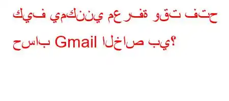 كيف يمكنني معرفة وقت فتح حساب Gmail الخاص بي؟